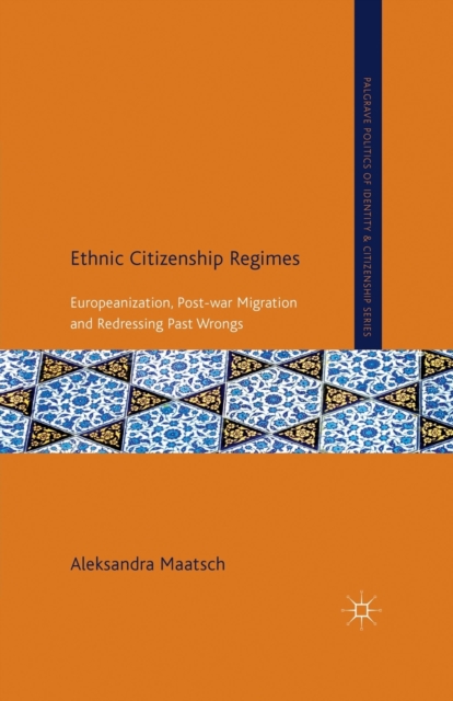 Ethnic Citizenship Regimes : Europeanization, Post-war Migration and Redressing Past Wrongs, Paperback / softback Book