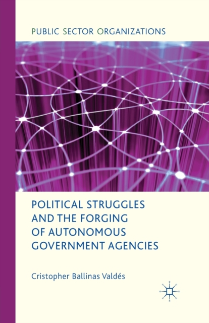 Political Struggles and the Forging of Autonomous Government Agencies, Paperback / softback Book