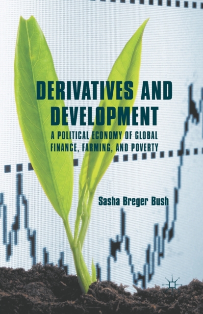 Derivatives and Development : A Political Economy of Global Finance, Farming, and Poverty, Paperback / softback Book