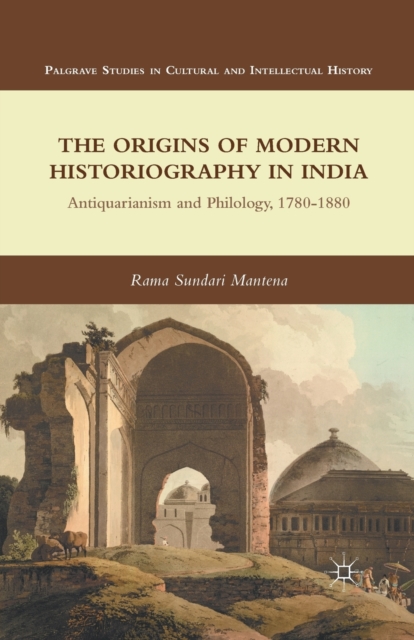 The Origins of Modern Historiography in India : Antiquarianism and Philology, 1780-1880, Paperback / softback Book