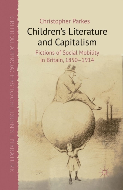 Children's Literature and Capitalism : Fictions of Social Mobility in Britain, 1850-1914, Paperback / softback Book