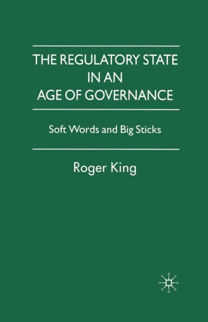 The Regulatory State in an Age of Governance : Soft Words and Big Sticks, Paperback / softback Book