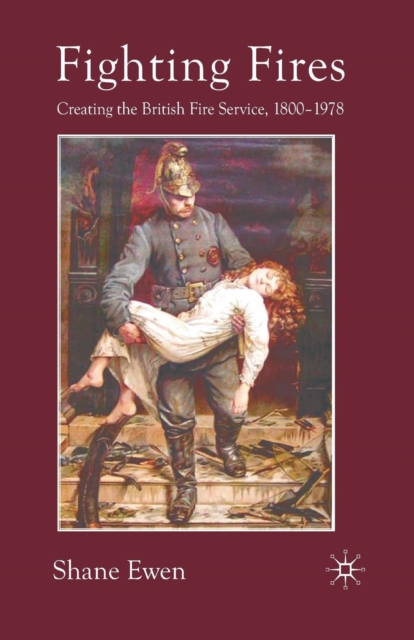 Fighting Fires : Creating the British Fire Service, 1800-1978, Paperback / softback Book