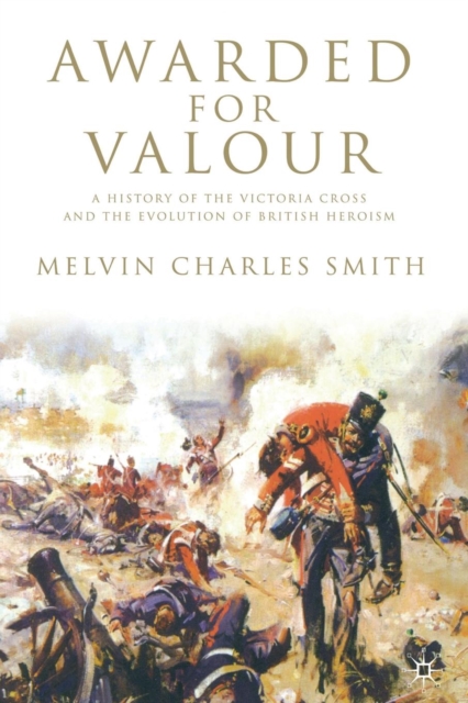 Awarded for Valour : A History of the Victoria Cross and the Evolution of British Heroism, Paperback / softback Book