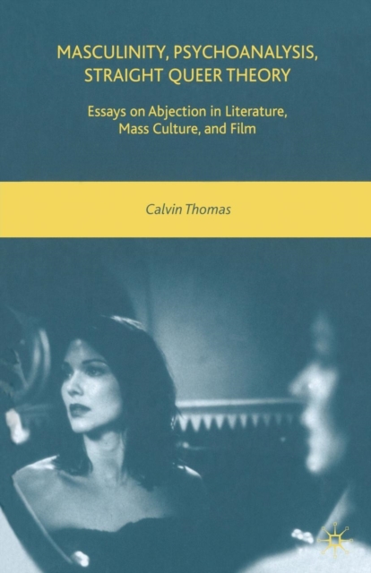 Masculinity, Psychoanalysis, Straight Queer Theory : Essays on Abjection in Literature, Mass Culture, and Film, Paperback / softback Book