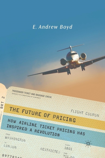 The Future of Pricing : How Airline Ticket Pricing Has Inspired a Revolution, Paperback / softback Book