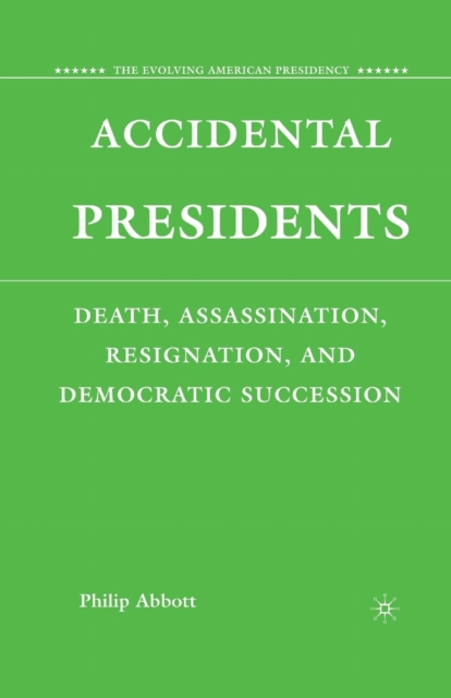 Accidental Presidents : Death, Assassination, Resignation, and Democratic Succession, Paperback / softback Book