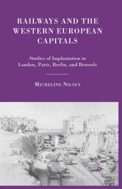Railways and the Western European Capitals : Studies of Implantation in London, Paris, Berlin, and Brussels, Paperback / softback Book