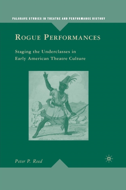 Rogue Performances : Staging the Underclasses in Early American Theatre Culture, Paperback / softback Book
