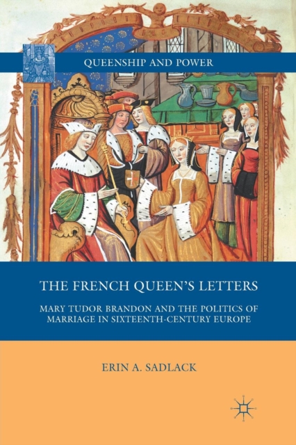 The French Queen’s Letters : Mary Tudor Brandon and the Politics of Marriage in Sixteenth-Century Europe, Paperback / softback Book