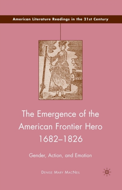 The Emergence of the American Frontier Hero 1682-1826 : Gender, Action, and Emotion, Paperback / softback Book