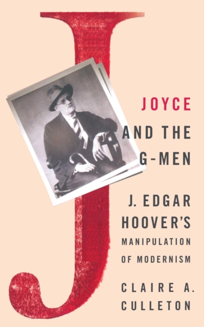 Joyce and the G-Men : J. Edgar Hoover’s Manipulation of Modernism, Paperback / softback Book