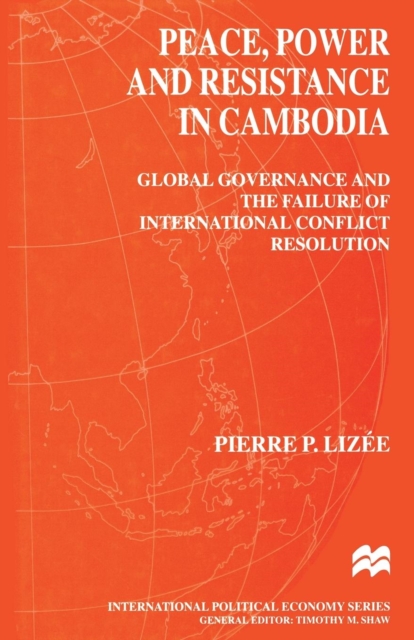 Peace, Power and Resistance in Cambodia : Global Governance and the Failure of International Conflict Resolution, Paperback / softback Book