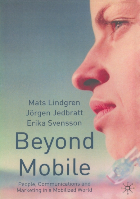 Beyond Mobile : People, Communications and Marketing in a Mobilized World, Paperback / softback Book