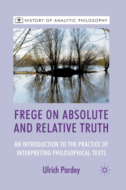 Frege on Absolute and Relative Truth : An Introduction to the Practice of Interpreting Philosophical Texts, Paperback / softback Book