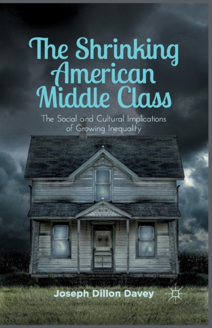 The Shrinking American Middle Class : The Social and Cultural Implications of Growing Inequality, Paperback / softback Book
