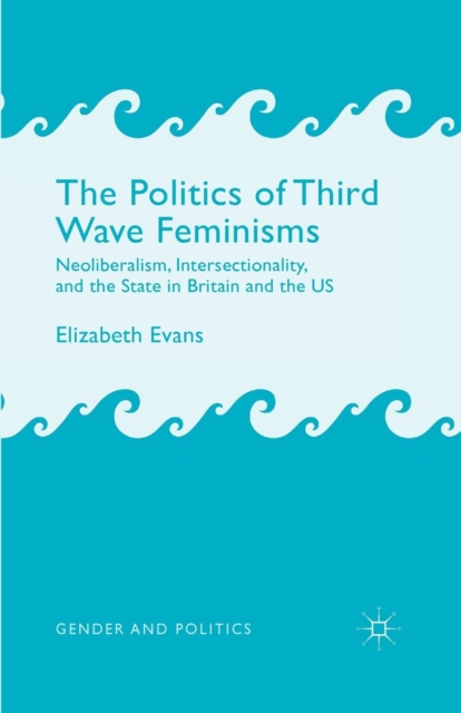 The Politics of Third Wave Feminisms : Neoliberalism, Intersectionality, and the State in Britain and the US, Paperback / softback Book