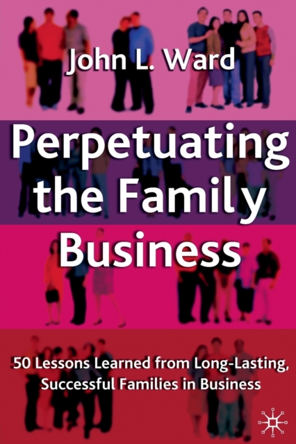 Perpetuating the Family Business : 50 Lessons Learned From Long Lasting, Successful Families in Business, Paperback / softback Book