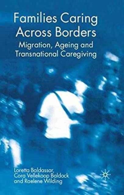 Families Caring Across Borders : Migration, Ageing and Transnational Caregiving, Paperback / softback Book
