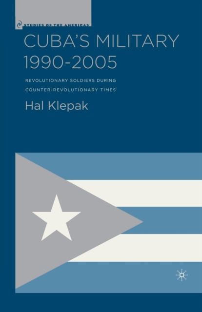 Cuba’s Military 1990–2005 : Revolutionary Soldiers During Counter-Revolutionary Times, Paperback / softback Book