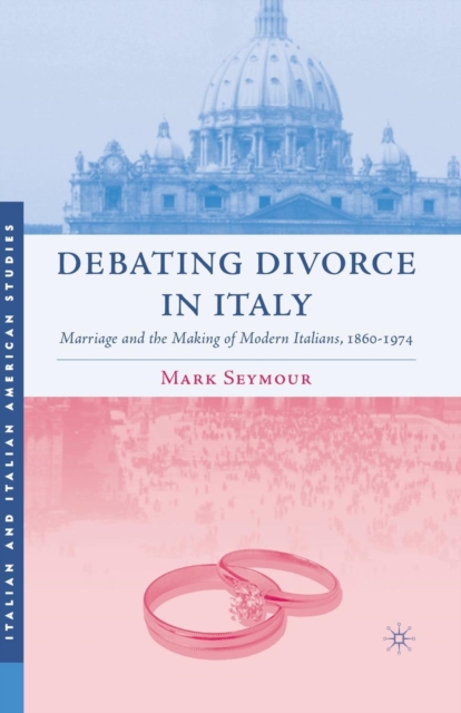 Debating Divorce in Italy : Marriage and the Making of Modern Italians, 1860-1974, Paperback / softback Book