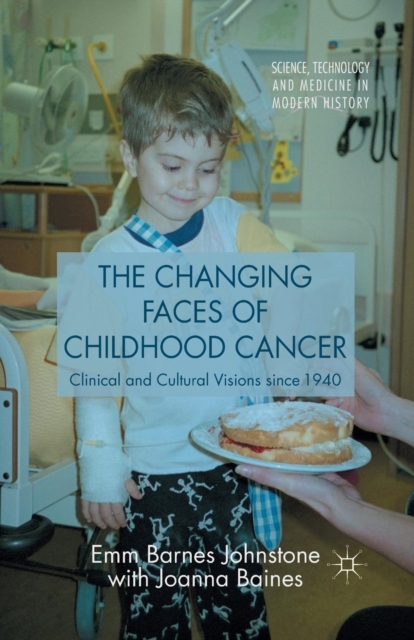 The Changing Faces of Childhood Cancer : Clinical and Cultural Visions since 1940, Paperback / softback Book