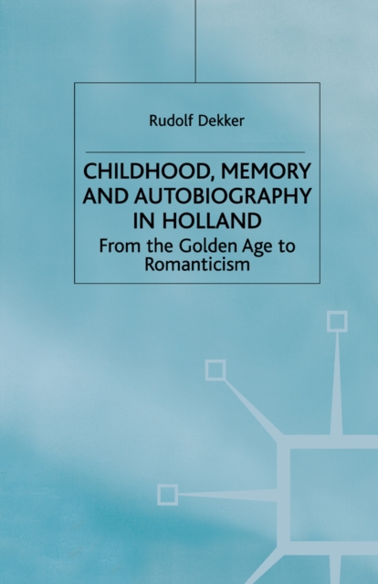 Childhood, Memory and Autobiography in Holland : From the Golden Age to Romanticism, PDF eBook