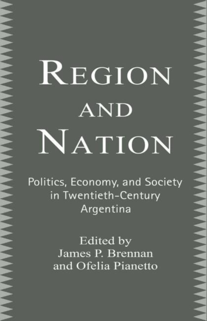 Region and Nation : Politics, Economy and Society in Twentieth Century Argentina, PDF eBook