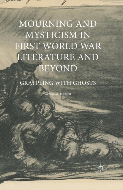 Mourning and Mysticism in First World War Literature and Beyond : Grappling with Ghosts, Paperback / softback Book