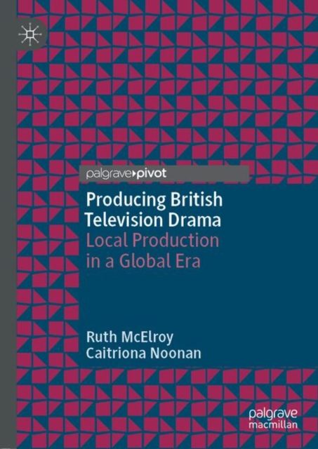 Producing British Television Drama : Local Production in a Global Era, Paperback / softback Book