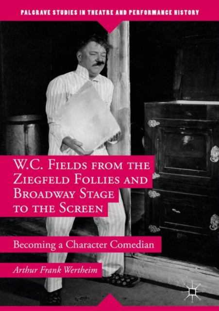 W.C. Fields from the Ziegfeld Follies and Broadway Stage to the Screen : Becoming a Character Comedian, PDF eBook