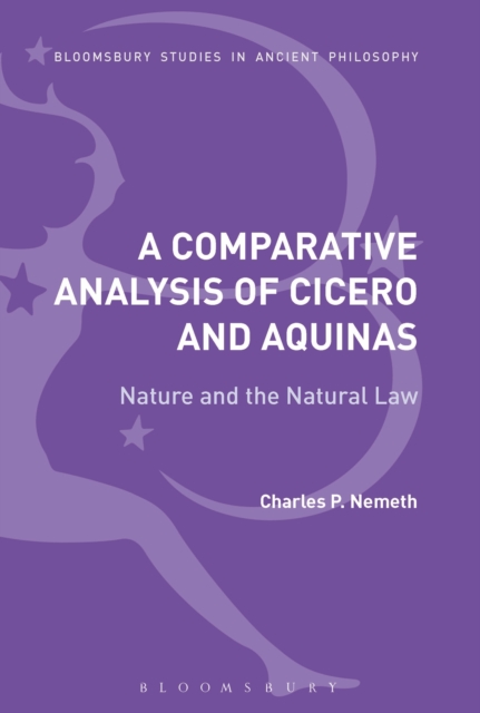 A Comparative Analysis of Cicero and Aquinas : Nature and the Natural Law, PDF eBook