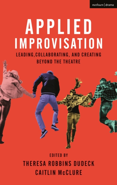 Applied Improvisation : Leading, Collaborating, and Creating Beyond the Theatre, Hardback Book
