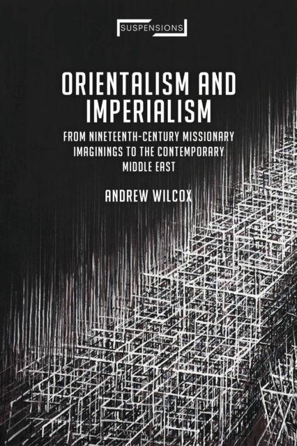 Orientalism and Imperialism : From Nineteenth-Century Missionary Imaginings to the Contemporary Middle East, PDF eBook