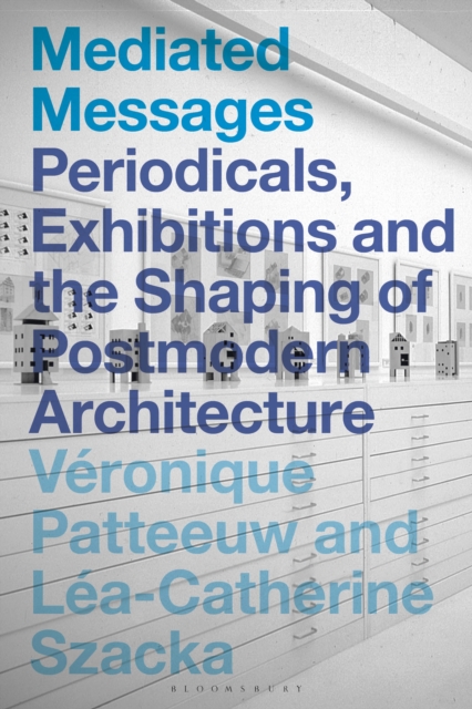 Mediated Messages : Periodicals, Exhibitions and the Shaping of Postmodern Architecture, PDF eBook