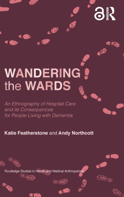 Wandering the Wards : An Ethnography of Hospital Care and its Consequences for People Living with Dementia, Hardback Book