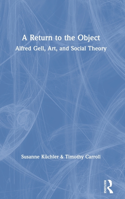 A Return to the Object : Alfred Gell, Art, and Social Theory, Hardback Book