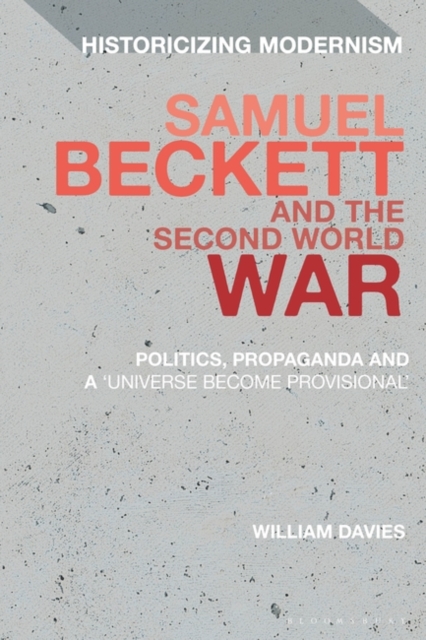 Samuel Beckett and the Second World War : Politics, Propaganda and a 'Universe Become Provisional', PDF eBook