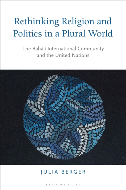 Rethinking Religion and Politics in a Plural World : The Baha’i International Community and the United Nations, Hardback Book