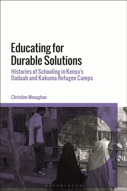 Educating for Durable Solutions : Histories of Schooling in Kenya’s Dadaab and Kakuma Refugee Camps, Hardback Book