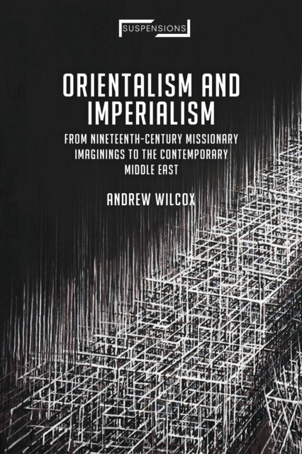 Orientalism and Imperialism : From Nineteenth-Century Missionary Imaginings to the Contemporary Middle East, Paperback / softback Book