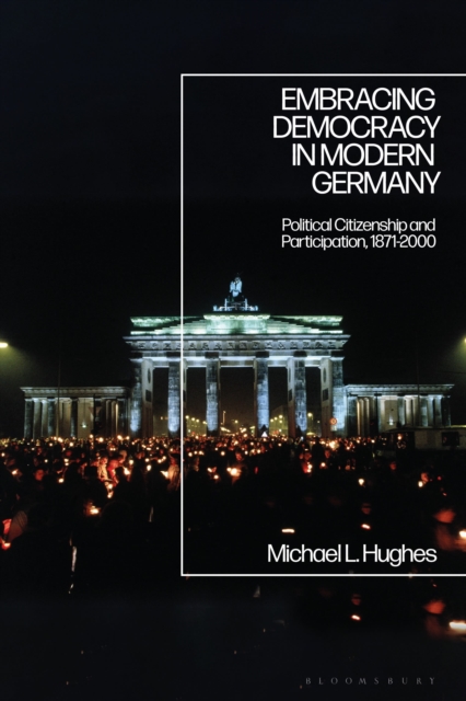 Embracing Democracy in Modern Germany : Political Citizenship and Participation, 1871-2000, Hardback Book