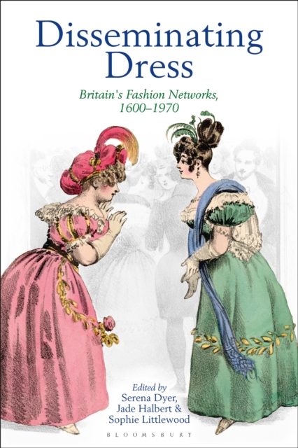 Disseminating Dress : Britain's Fashion Networks, 1600-1970, Hardback Book