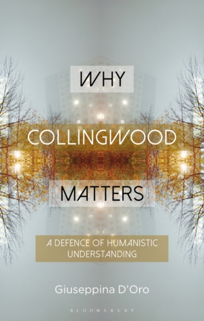 Why Collingwood Matters : A Defence of Humanistic Understanding, Hardback Book