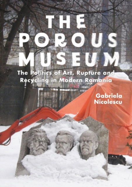 The Porous Museum : The Politics of Art, Rupture and Recycling in Modern Romania, PDF eBook
