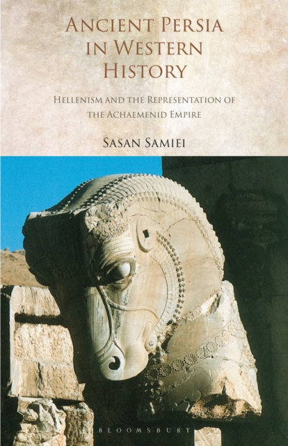 Ancient Persia in Western History : Hellenism and the Representation of the Achaemenid Empire, Paperback / softback Book