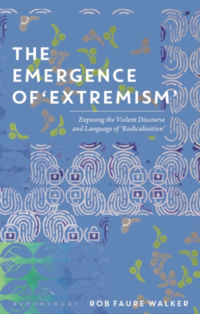 The Emergence of 'Extremism' : Exposing the Violent Discourse and Language of 'Radicalisation', Paperback / softback Book