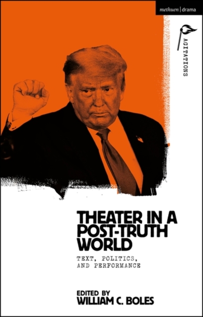 Theater in a Post-Truth World : Texts, Politics, and Performance, Paperback / softback Book
