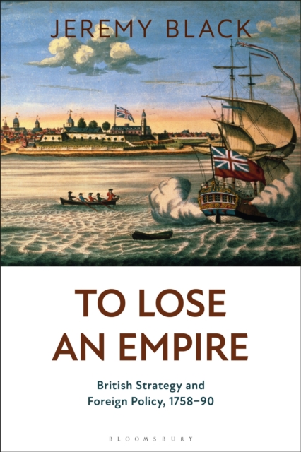 To Lose an Empire : British Strategy and Foreign Policy, 1758-90, Hardback Book
