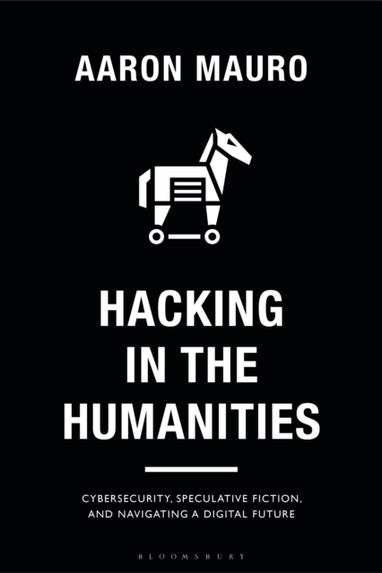 Hacking in the Humanities : Cybersecurity, Speculative Fiction, and Navigating a Digital Future, Paperback / softback Book